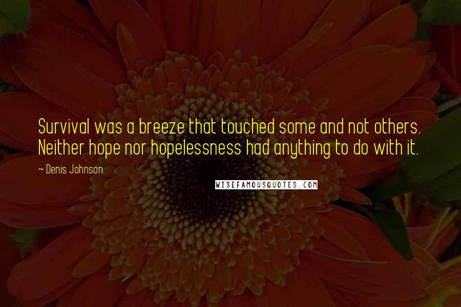 Denis Johnson Quotes: Survival was a breeze that touched some and not others. Neither hope nor hopelessness had anything to do with it.