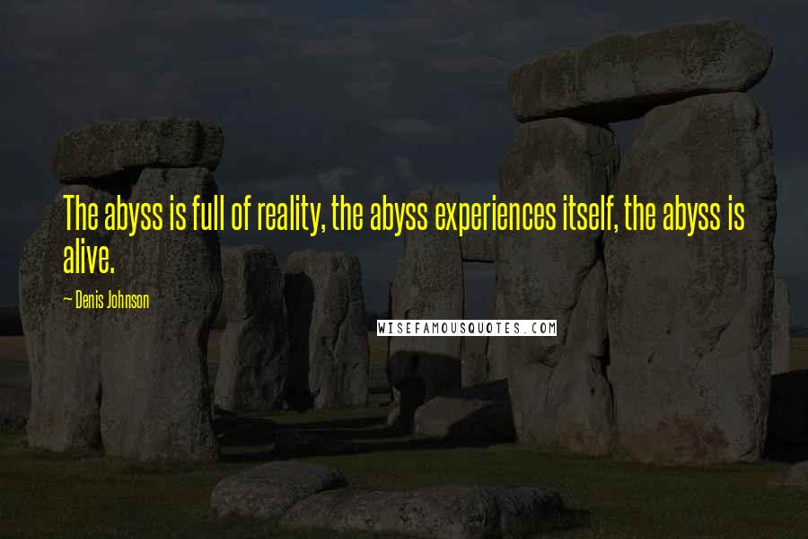 Denis Johnson Quotes: The abyss is full of reality, the abyss experiences itself, the abyss is alive.