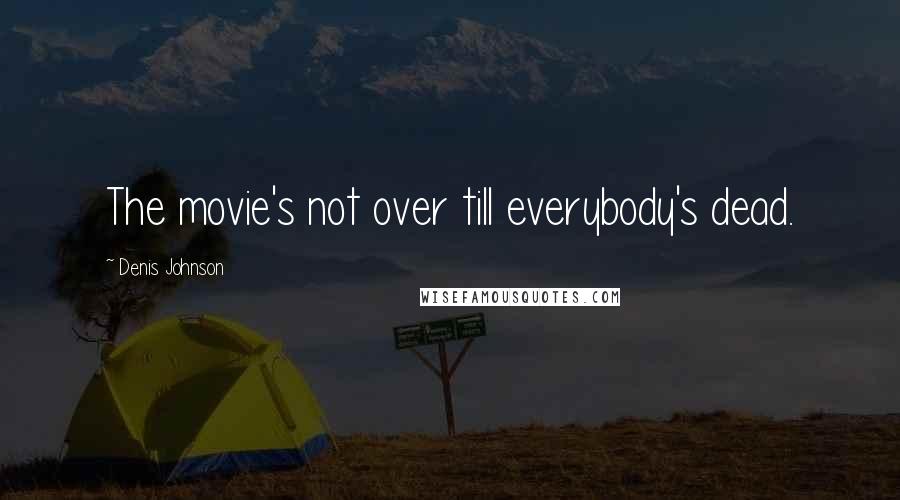 Denis Johnson Quotes: The movie's not over till everybody's dead.