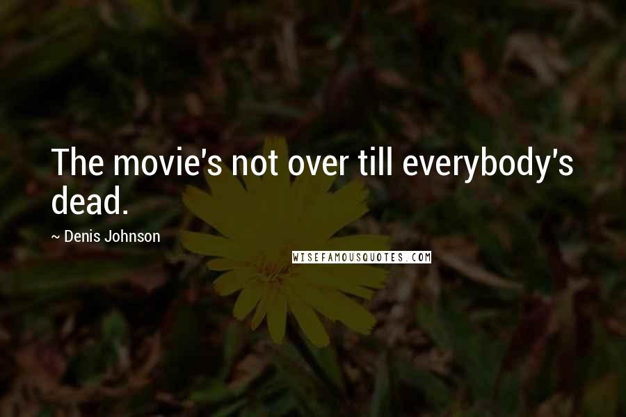 Denis Johnson Quotes: The movie's not over till everybody's dead.