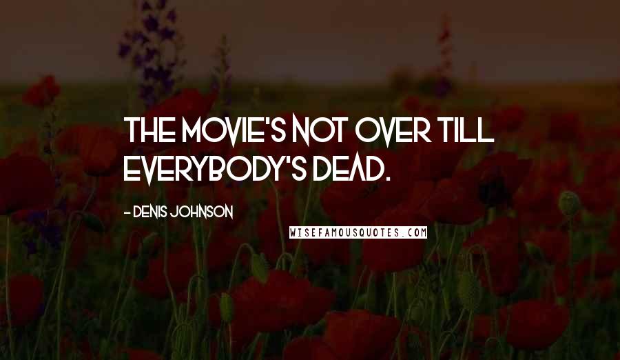 Denis Johnson Quotes: The movie's not over till everybody's dead.