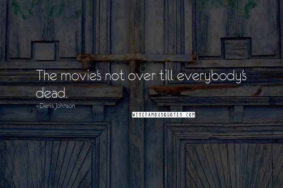 Denis Johnson Quotes: The movie's not over till everybody's dead.
