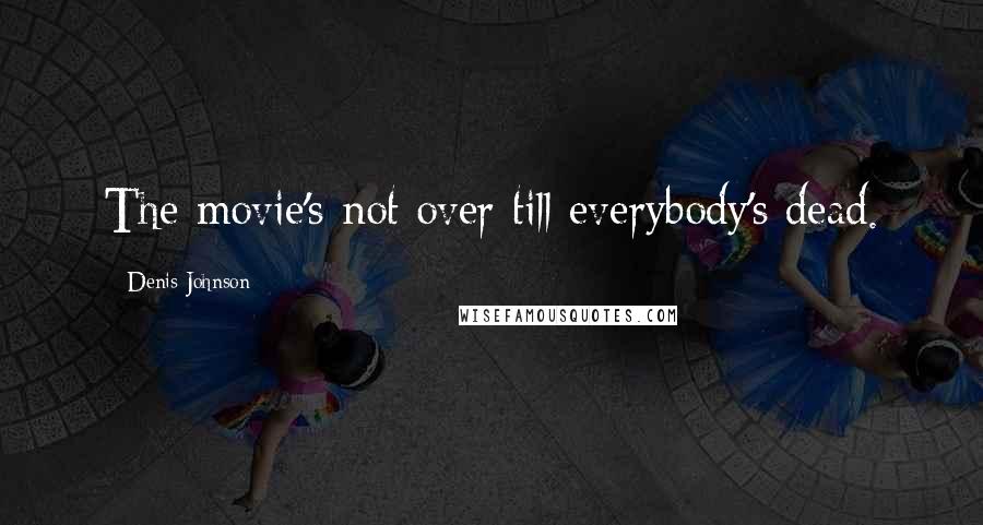 Denis Johnson Quotes: The movie's not over till everybody's dead.