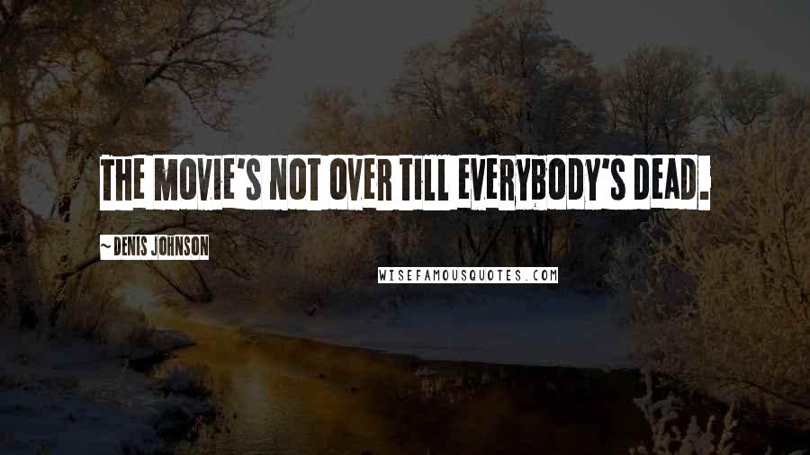 Denis Johnson Quotes: The movie's not over till everybody's dead.