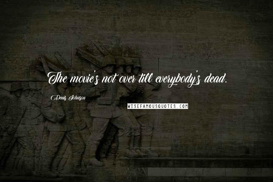 Denis Johnson Quotes: The movie's not over till everybody's dead.