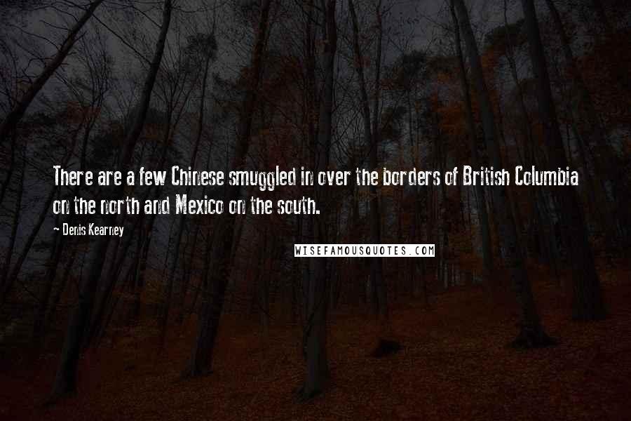 Denis Kearney Quotes: There are a few Chinese smuggled in over the borders of British Columbia on the north and Mexico on the south.