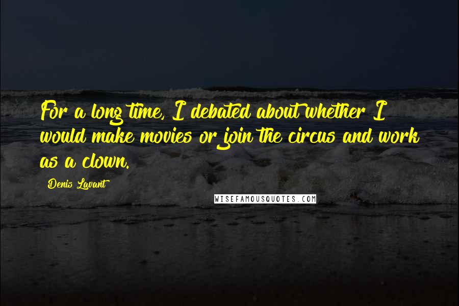 Denis Lavant Quotes: For a long time, I debated about whether I would make movies or join the circus and work as a clown.