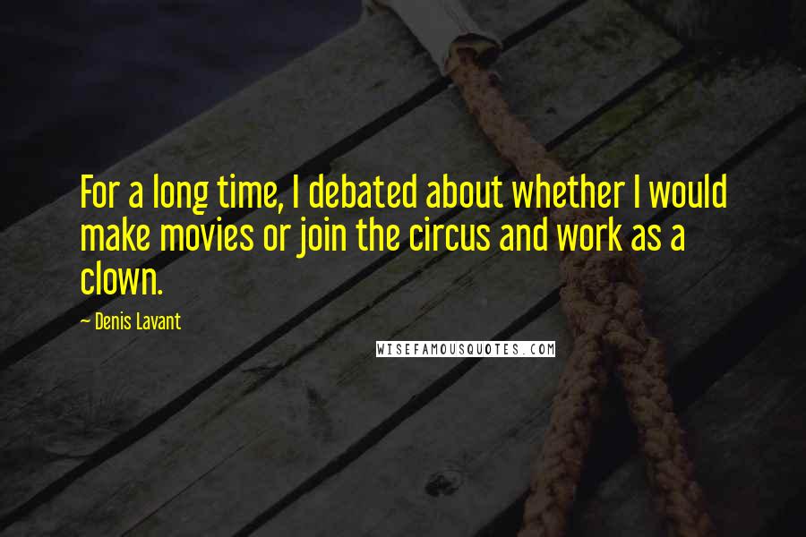 Denis Lavant Quotes: For a long time, I debated about whether I would make movies or join the circus and work as a clown.