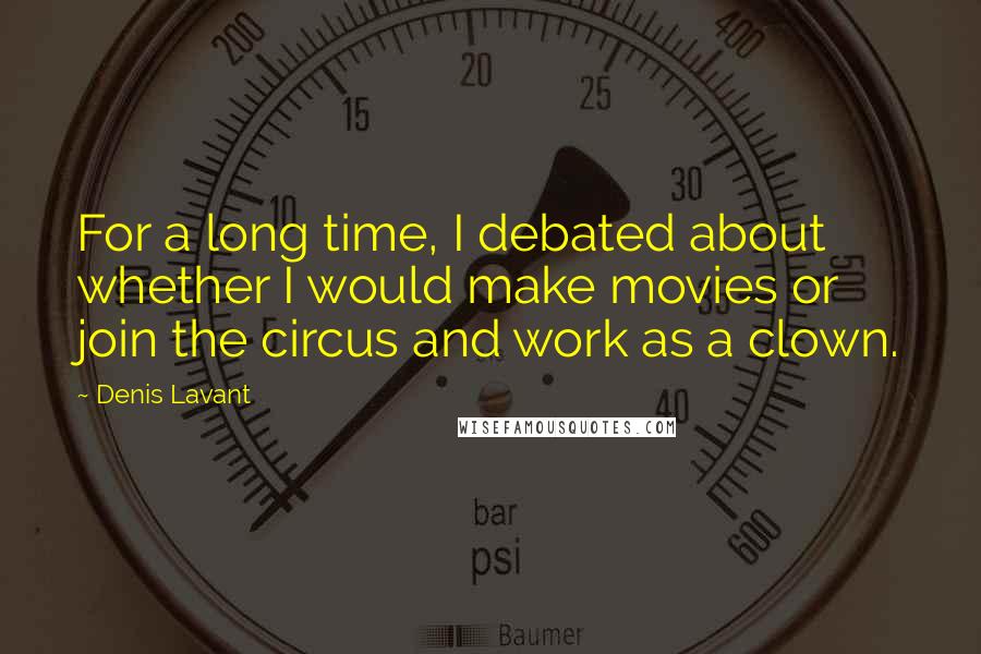 Denis Lavant Quotes: For a long time, I debated about whether I would make movies or join the circus and work as a clown.