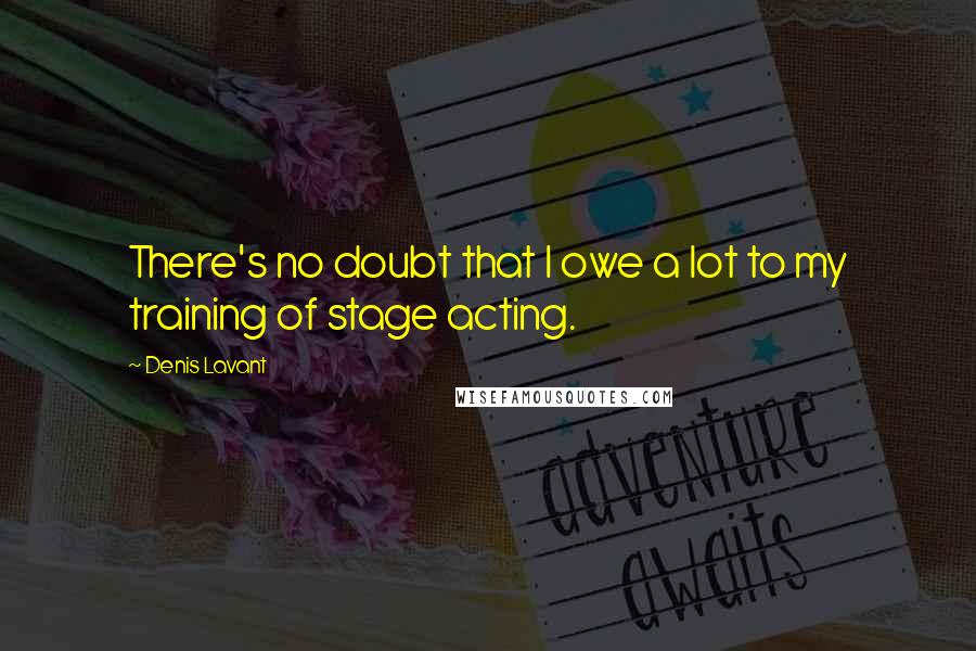 Denis Lavant Quotes: There's no doubt that I owe a lot to my training of stage acting.