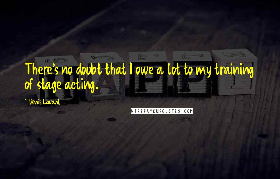 Denis Lavant Quotes: There's no doubt that I owe a lot to my training of stage acting.