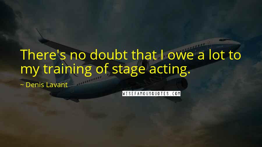 Denis Lavant Quotes: There's no doubt that I owe a lot to my training of stage acting.
