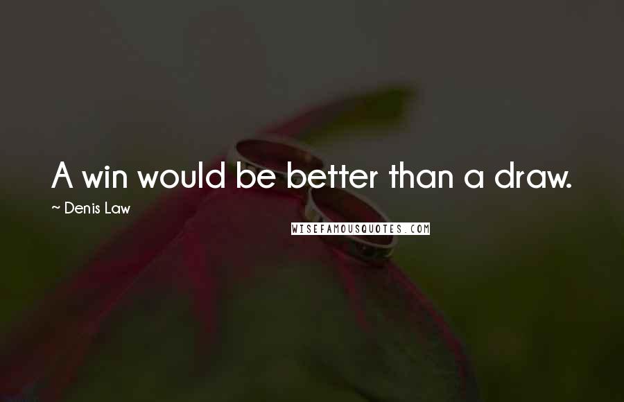 Denis Law Quotes: A win would be better than a draw.