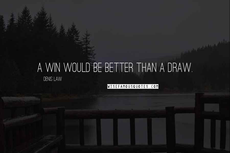 Denis Law Quotes: A win would be better than a draw.