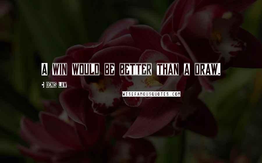 Denis Law Quotes: A win would be better than a draw.
