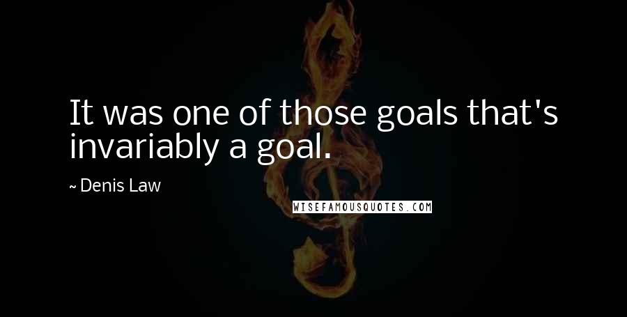 Denis Law Quotes: It was one of those goals that's invariably a goal.