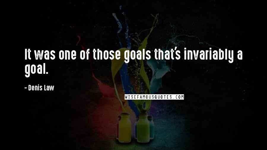 Denis Law Quotes: It was one of those goals that's invariably a goal.