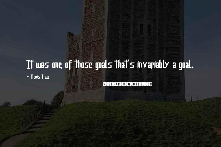 Denis Law Quotes: It was one of those goals that's invariably a goal.