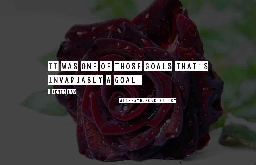 Denis Law Quotes: It was one of those goals that's invariably a goal.
