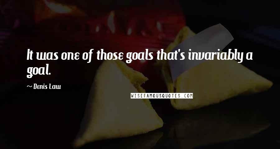 Denis Law Quotes: It was one of those goals that's invariably a goal.