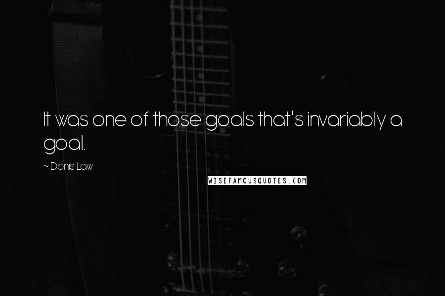 Denis Law Quotes: It was one of those goals that's invariably a goal.