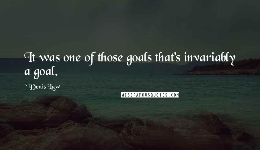 Denis Law Quotes: It was one of those goals that's invariably a goal.