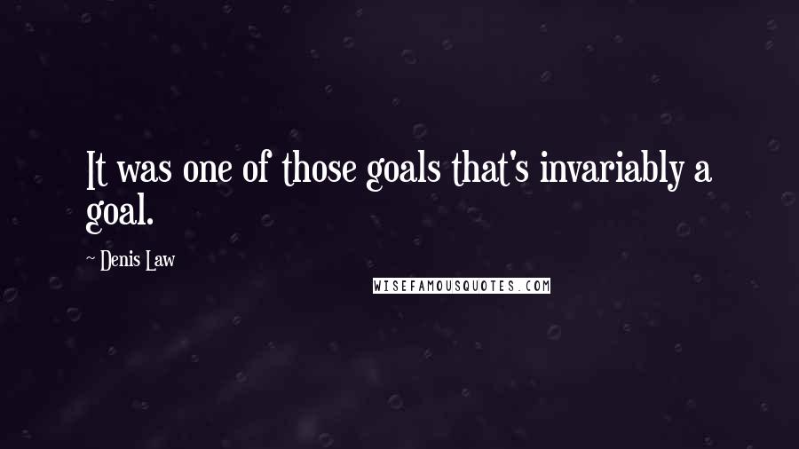 Denis Law Quotes: It was one of those goals that's invariably a goal.