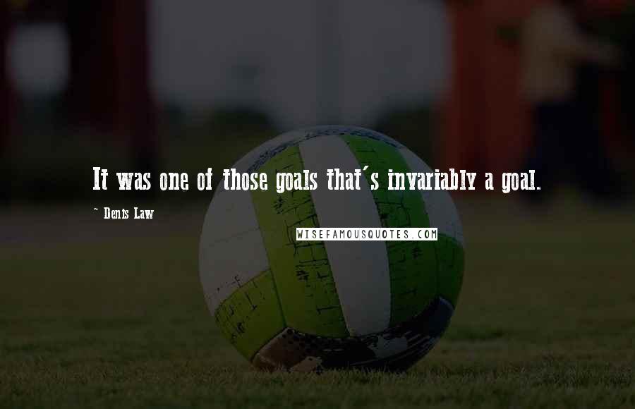 Denis Law Quotes: It was one of those goals that's invariably a goal.
