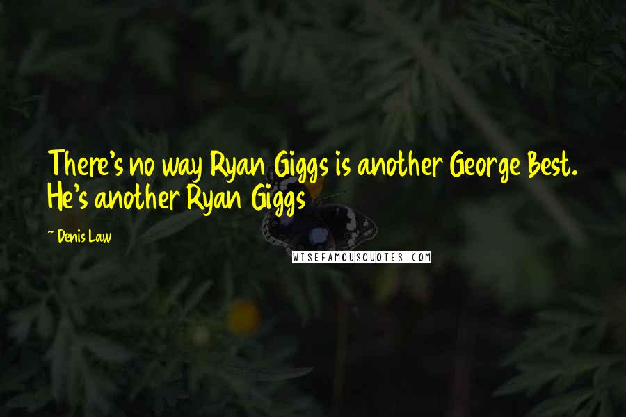 Denis Law Quotes: There's no way Ryan Giggs is another George Best. He's another Ryan Giggs