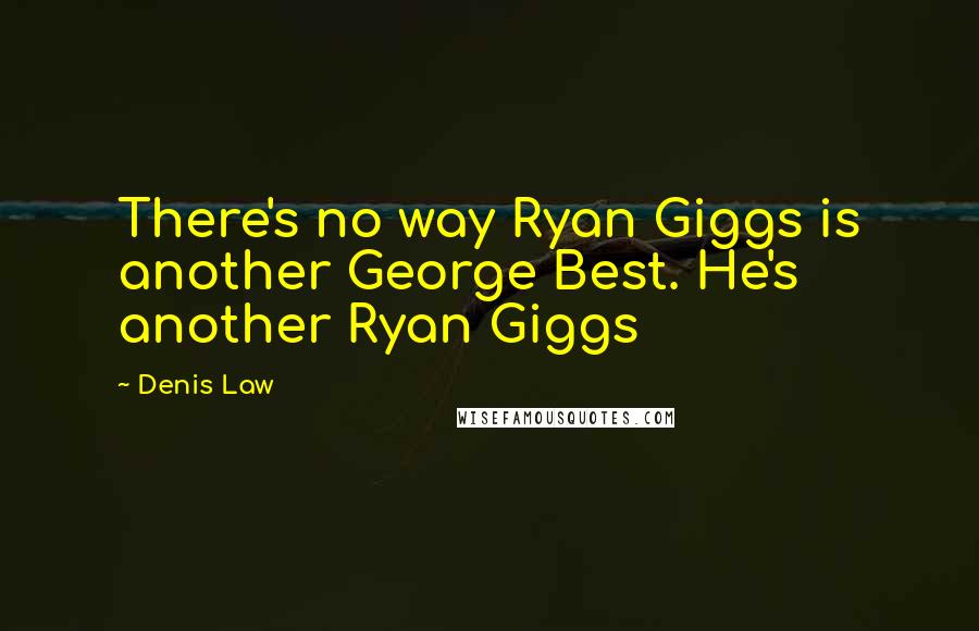 Denis Law Quotes: There's no way Ryan Giggs is another George Best. He's another Ryan Giggs