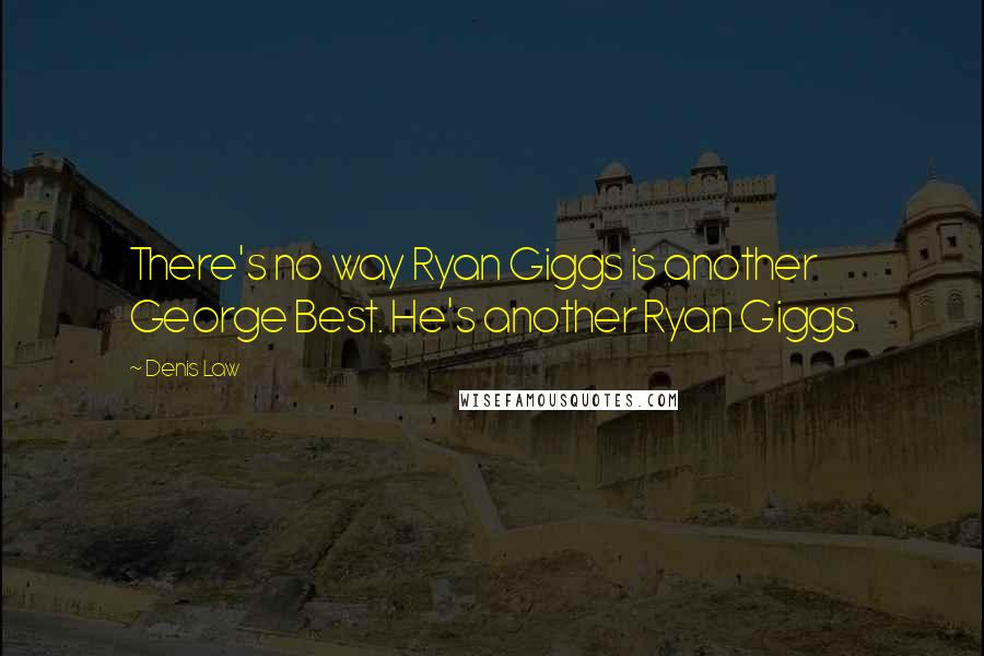 Denis Law Quotes: There's no way Ryan Giggs is another George Best. He's another Ryan Giggs