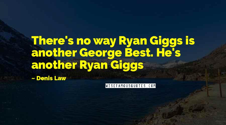 Denis Law Quotes: There's no way Ryan Giggs is another George Best. He's another Ryan Giggs