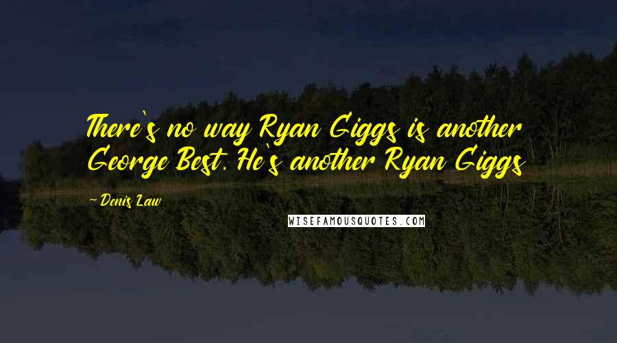 Denis Law Quotes: There's no way Ryan Giggs is another George Best. He's another Ryan Giggs