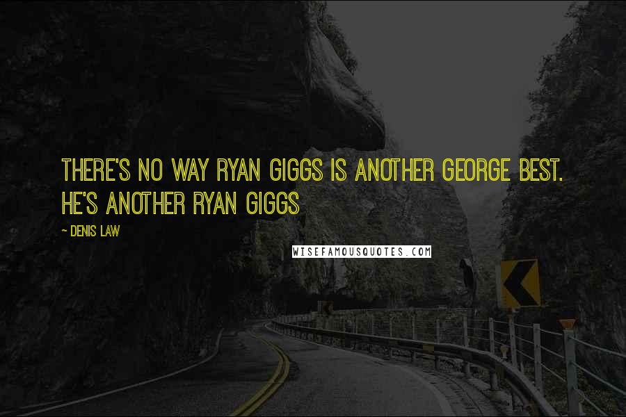 Denis Law Quotes: There's no way Ryan Giggs is another George Best. He's another Ryan Giggs