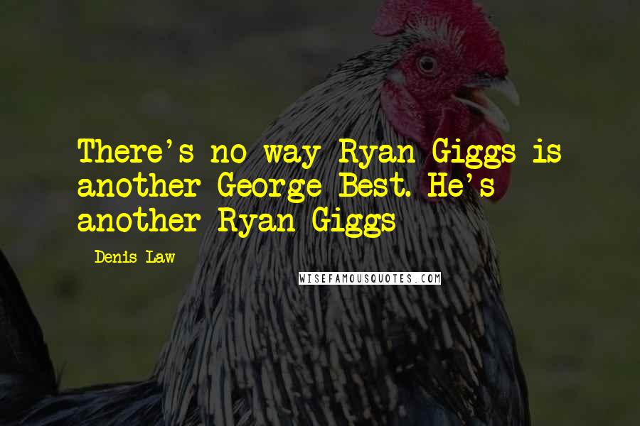 Denis Law Quotes: There's no way Ryan Giggs is another George Best. He's another Ryan Giggs