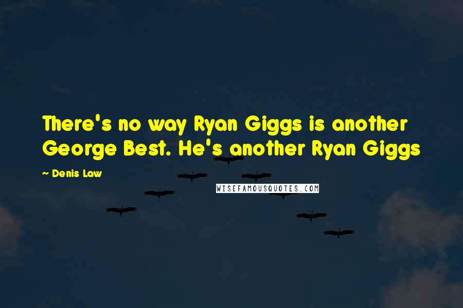 Denis Law Quotes: There's no way Ryan Giggs is another George Best. He's another Ryan Giggs