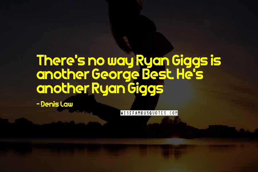 Denis Law Quotes: There's no way Ryan Giggs is another George Best. He's another Ryan Giggs