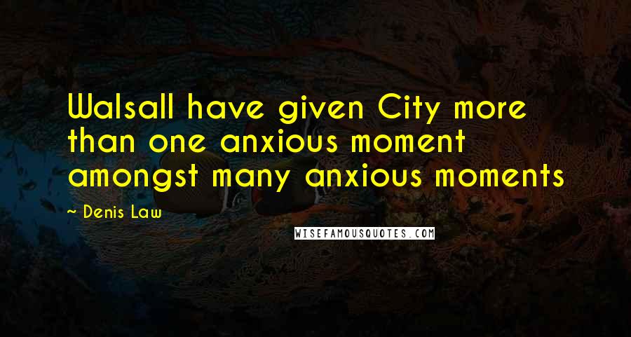 Denis Law Quotes: Walsall have given City more than one anxious moment amongst many anxious moments