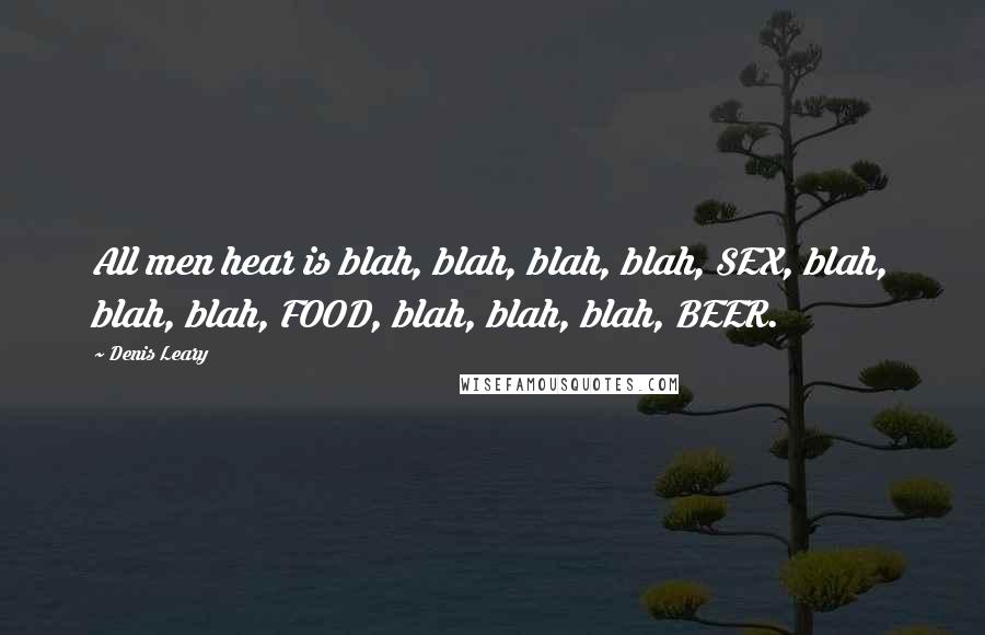 Denis Leary Quotes: All men hear is blah, blah, blah, blah, SEX, blah, blah, blah, FOOD, blah, blah, blah, BEER.