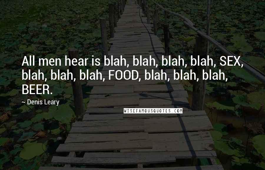 Denis Leary Quotes: All men hear is blah, blah, blah, blah, SEX, blah, blah, blah, FOOD, blah, blah, blah, BEER.