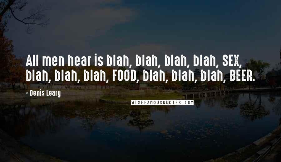 Denis Leary Quotes: All men hear is blah, blah, blah, blah, SEX, blah, blah, blah, FOOD, blah, blah, blah, BEER.