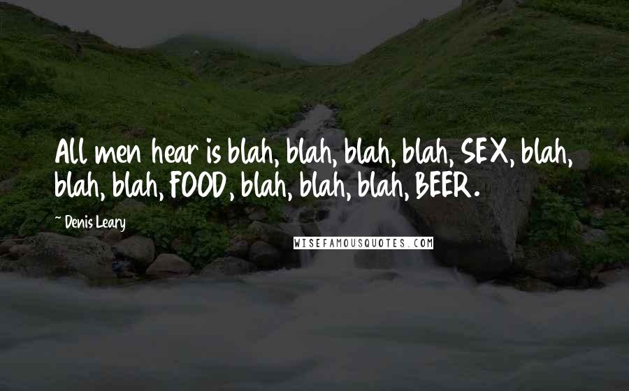 Denis Leary Quotes: All men hear is blah, blah, blah, blah, SEX, blah, blah, blah, FOOD, blah, blah, blah, BEER.