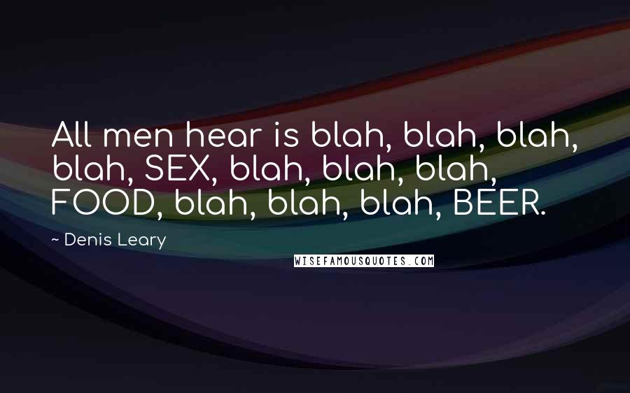 Denis Leary Quotes: All men hear is blah, blah, blah, blah, SEX, blah, blah, blah, FOOD, blah, blah, blah, BEER.