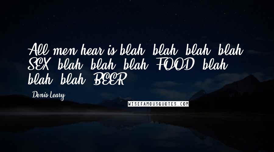 Denis Leary Quotes: All men hear is blah, blah, blah, blah, SEX, blah, blah, blah, FOOD, blah, blah, blah, BEER.