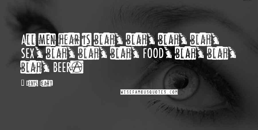 Denis Leary Quotes: All men hear is blah, blah, blah, blah, SEX, blah, blah, blah, FOOD, blah, blah, blah, BEER.