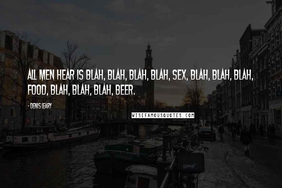 Denis Leary Quotes: All men hear is blah, blah, blah, blah, SEX, blah, blah, blah, FOOD, blah, blah, blah, BEER.