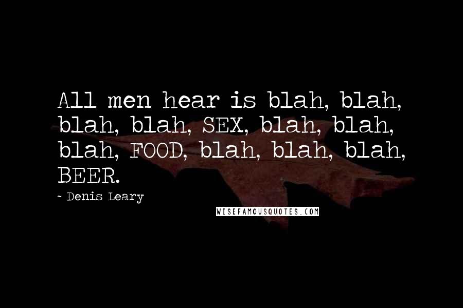 Denis Leary Quotes: All men hear is blah, blah, blah, blah, SEX, blah, blah, blah, FOOD, blah, blah, blah, BEER.