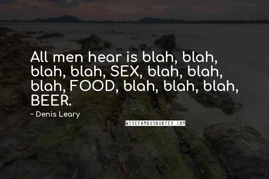 Denis Leary Quotes: All men hear is blah, blah, blah, blah, SEX, blah, blah, blah, FOOD, blah, blah, blah, BEER.