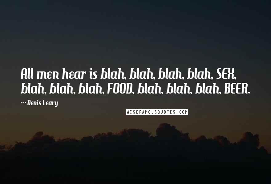 Denis Leary Quotes: All men hear is blah, blah, blah, blah, SEX, blah, blah, blah, FOOD, blah, blah, blah, BEER.