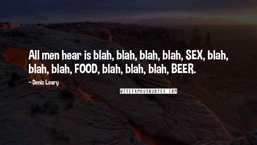 Denis Leary Quotes: All men hear is blah, blah, blah, blah, SEX, blah, blah, blah, FOOD, blah, blah, blah, BEER.